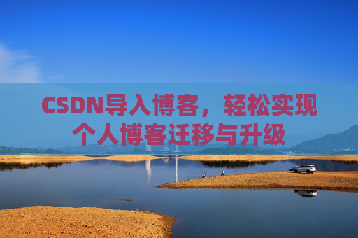 CSDN导入博客,轻松实现个人博客迁移与升级